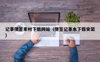 迁安市记事便签素材下载网站（便签记事本下载安装）