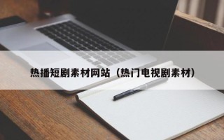 迁安市热播短剧素材网站（热门电视剧素材）