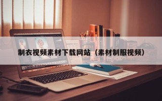 迁安市制衣视频素材下载网站（素材制服视频）