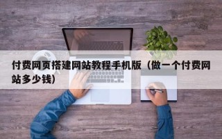 迁安市付费网页搭建网站教程手机版（做一个付费网站多少钱）