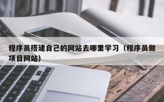 迁安市程序员搭建自己的网站去哪里学习（程序员做项目网站）